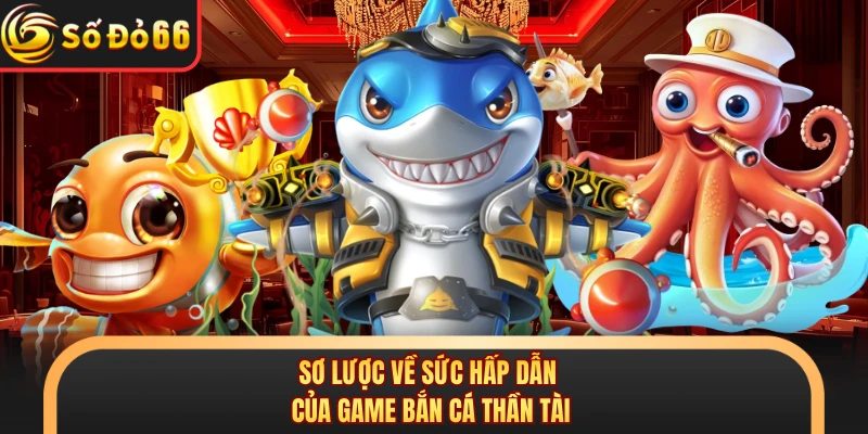 Sơ lược về sức hấp dẫn của game bắn cá thần tài