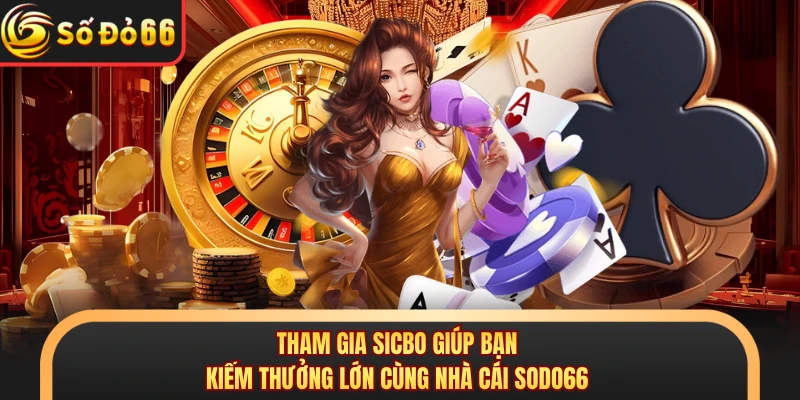 Tham gia Sicbo giúp bạn kiếm thưởng lớn cùng nhà cái SODO66 
